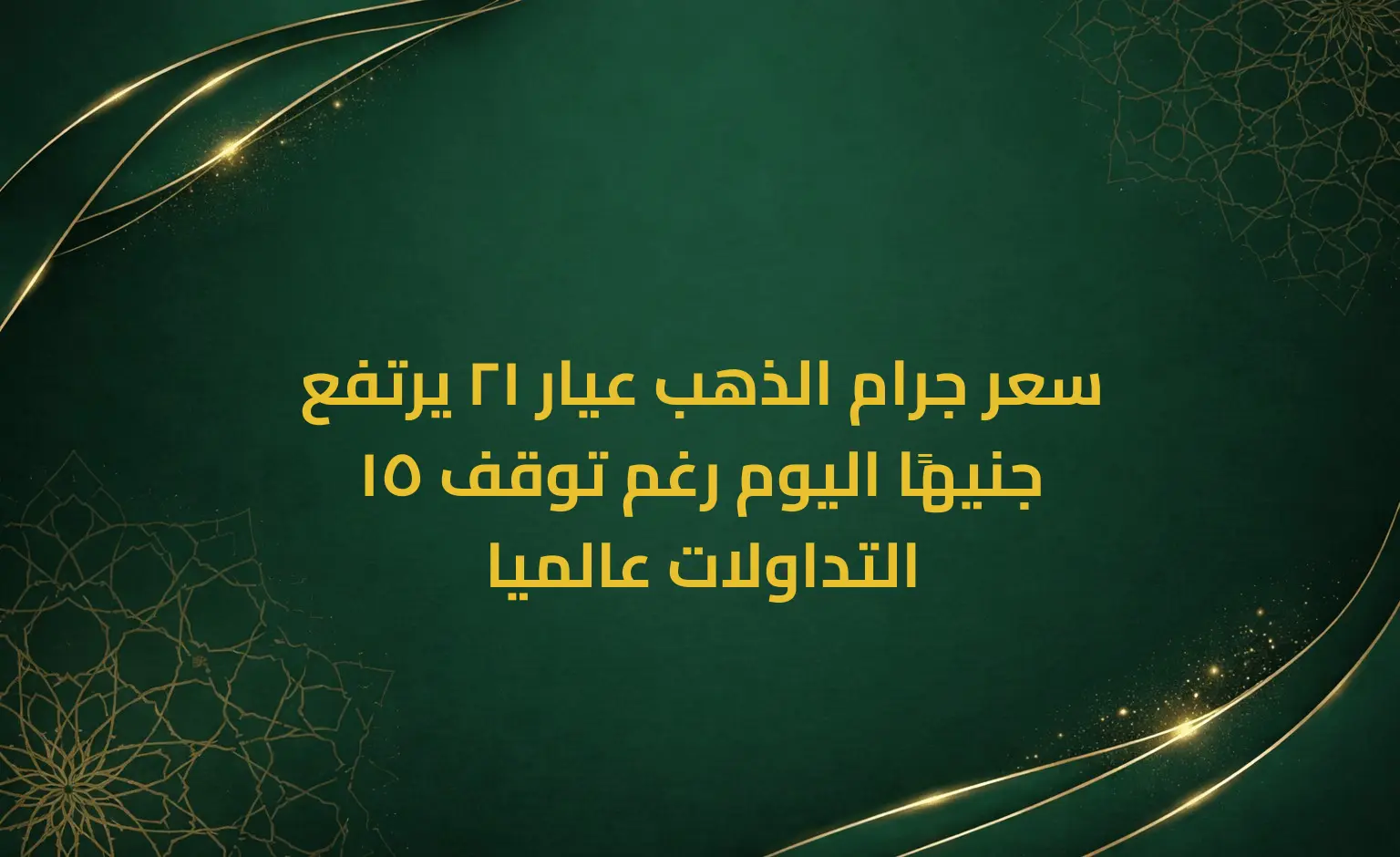 سعر جرام الذهب عيار 21 يرتفع 15 جنيهًا اليوم رغم توقف التداولات عالميا