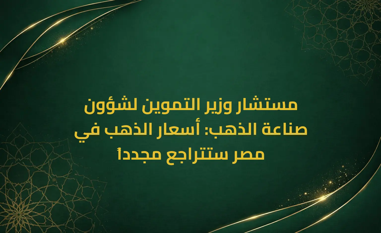 مستشار وزير التموين لشؤون صناعة الذهب: أسعار الذهب في مصر ستتراجع مجدداً