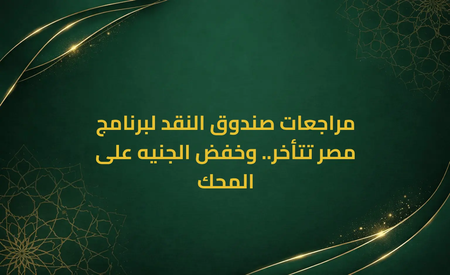 مراجعات صندوق النقد لبرنامج مصر تتأخر.. وخفض الجنيه على المحك