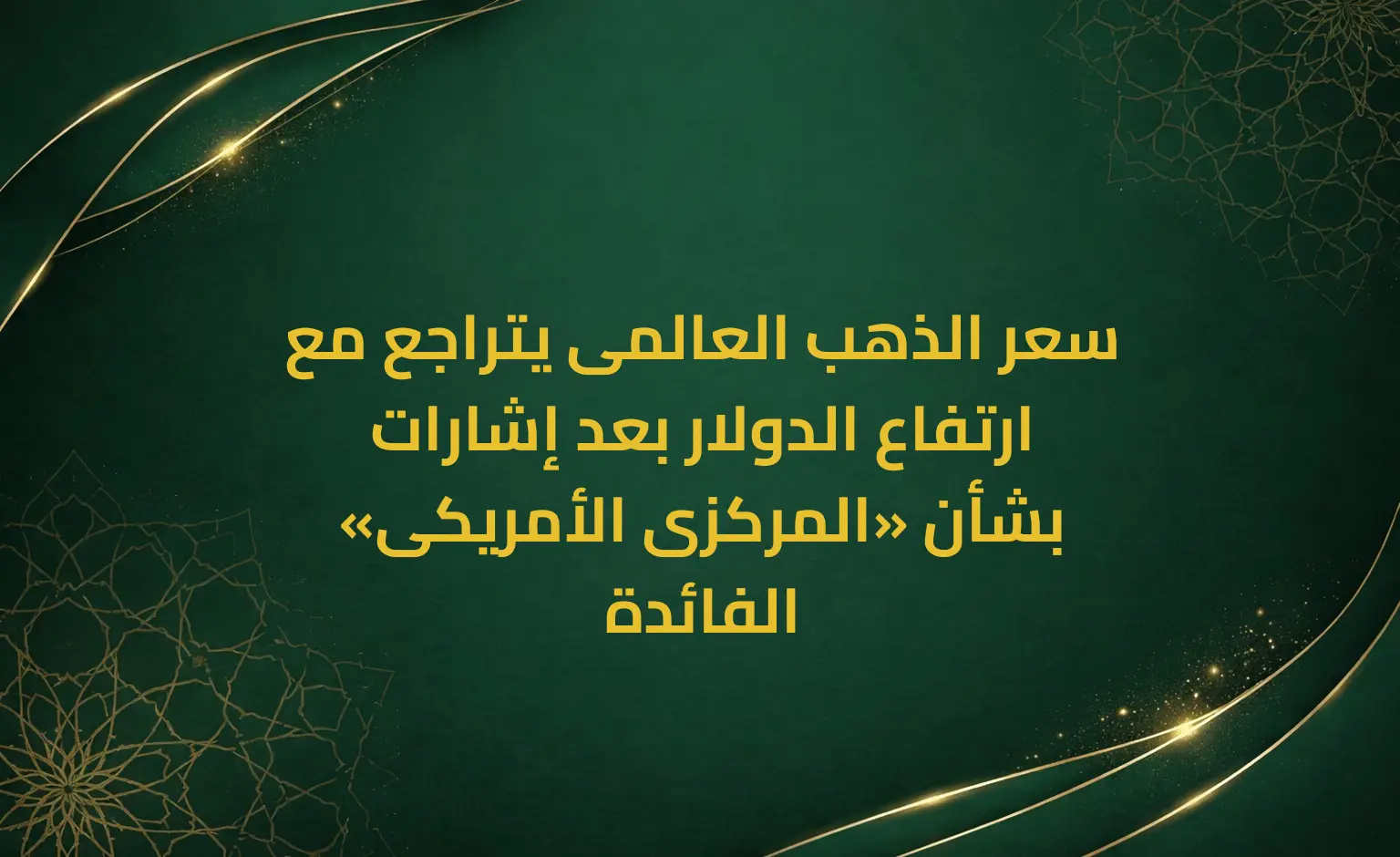 سعر الذهب العالمى يتراجع مع ارتفاع الدولار بعد إشارات «المركزى الأمريكى» بشأن الفائدة