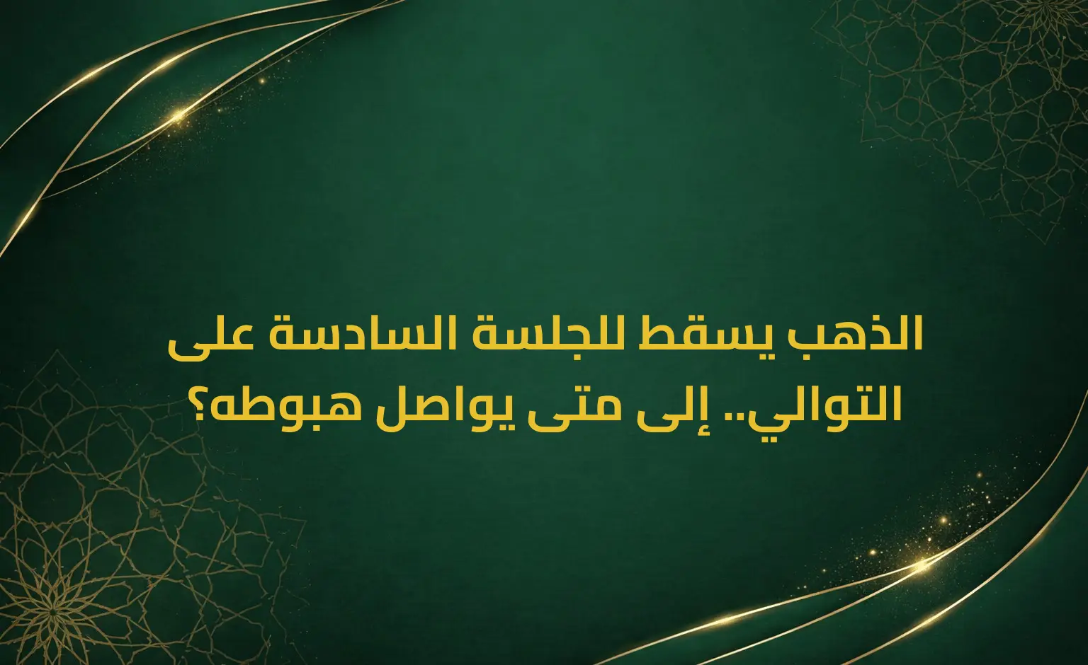 الذهب يسقط للجلسة السادسة على التوالي.. إلى متى يواصل هبوطه؟