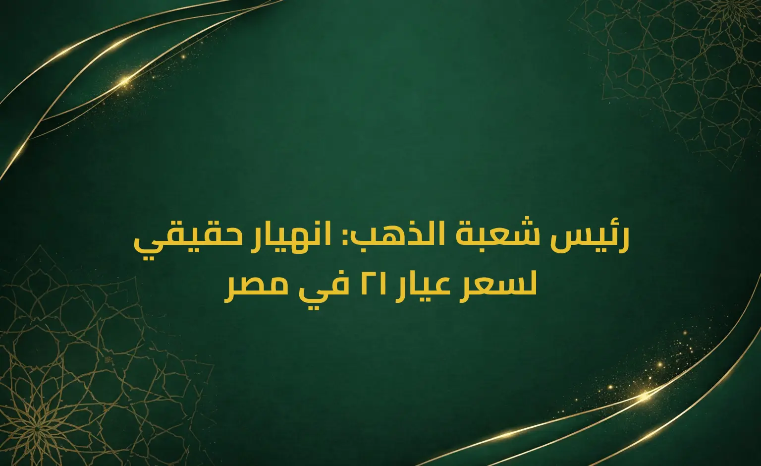 رئيس شعبة الذهب: انهيار حقيقي لسعر عيار 21 في مصر