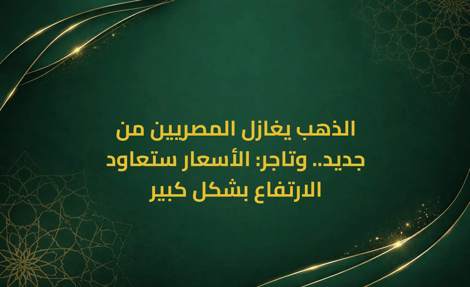 الذهب يغازل المصريين من جديد.. وتاجر: الأسعار ستعاود الارتفاع بشكل كبير