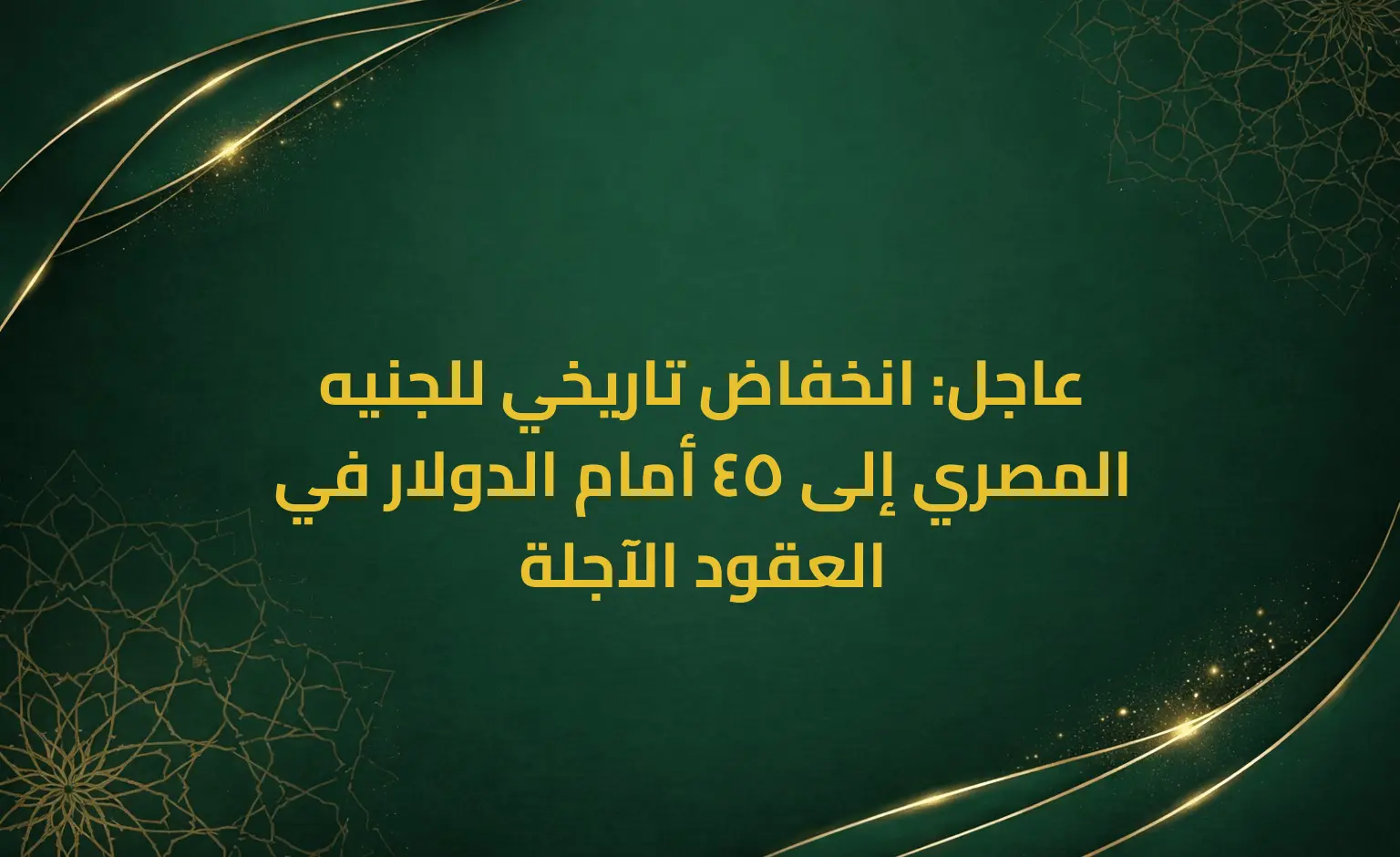 عاجل: انخفاض تاريخي للجنيه المصري إلى 45 أمام الدولار في العقود الآجلة