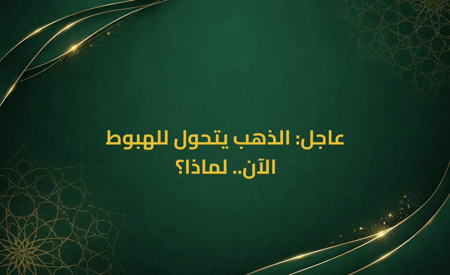 عاجل: الذهب يتحول للهبوط الآن.. لماذا؟