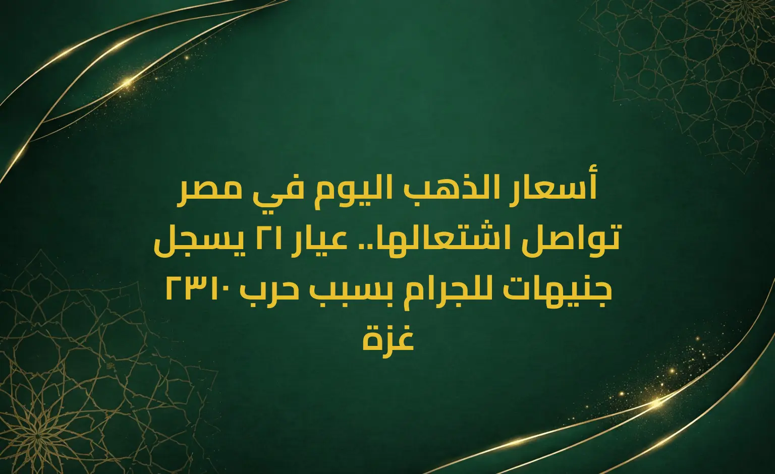 أسعار الذهب اليوم في مصر تواصل اشتعالها.. عيار 21 يسجل 2310 جنيهات للجرام بسبب حرب غزة