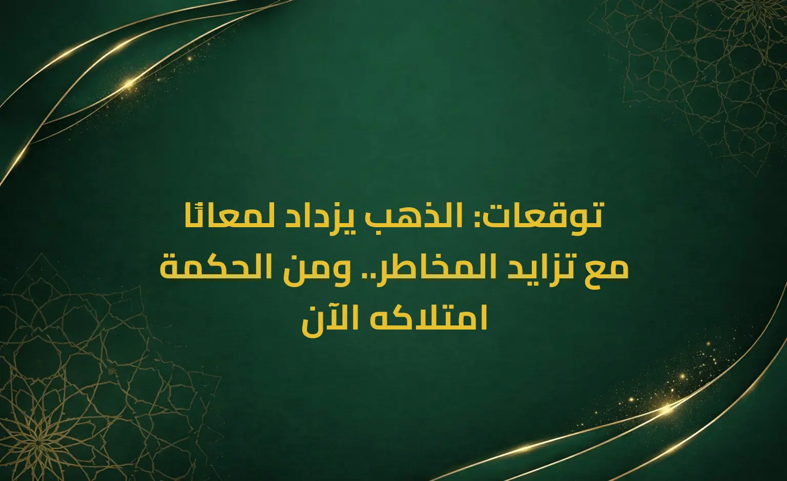 توقعات: الذهب يزداد لمعانًا مع تزايد المخاطر.. ومن الحكمة امتلاكه الآن