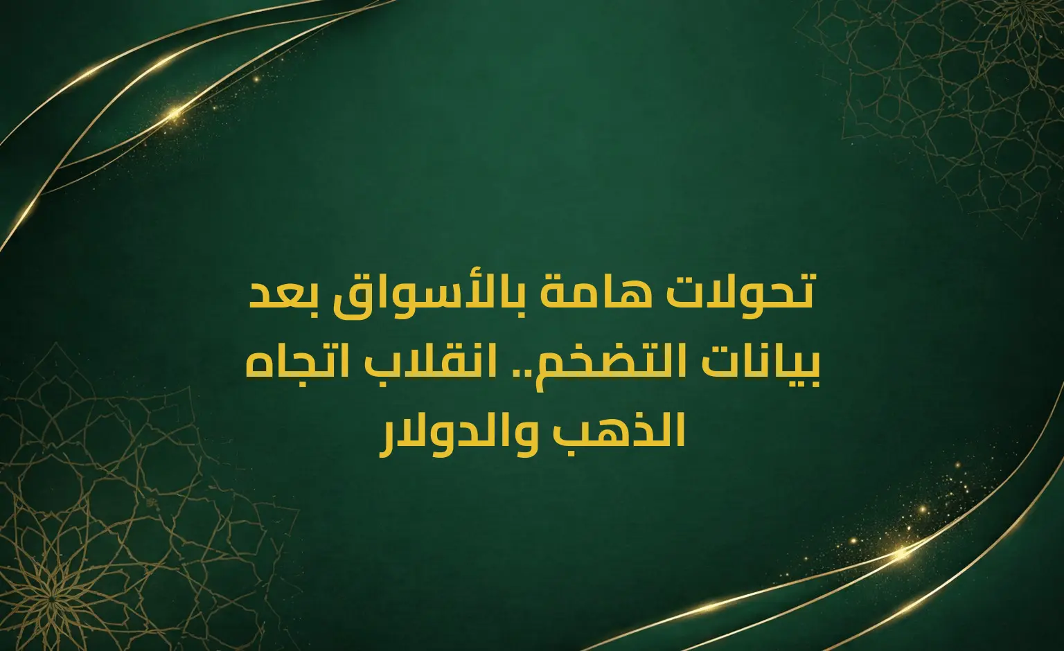 تحولات هامة بالأسواق بعد بيانات التضخم.. انقلاب اتجاه الذهب والدولار