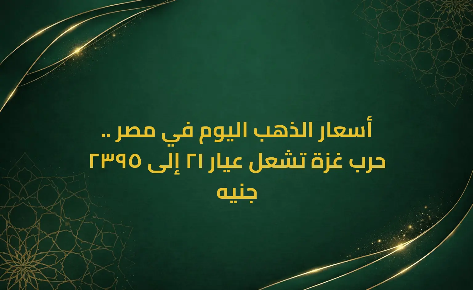أسعار الذهب اليوم في مصر .. حرب غزة تشعل عيار 21 إلى 2395 جنيه