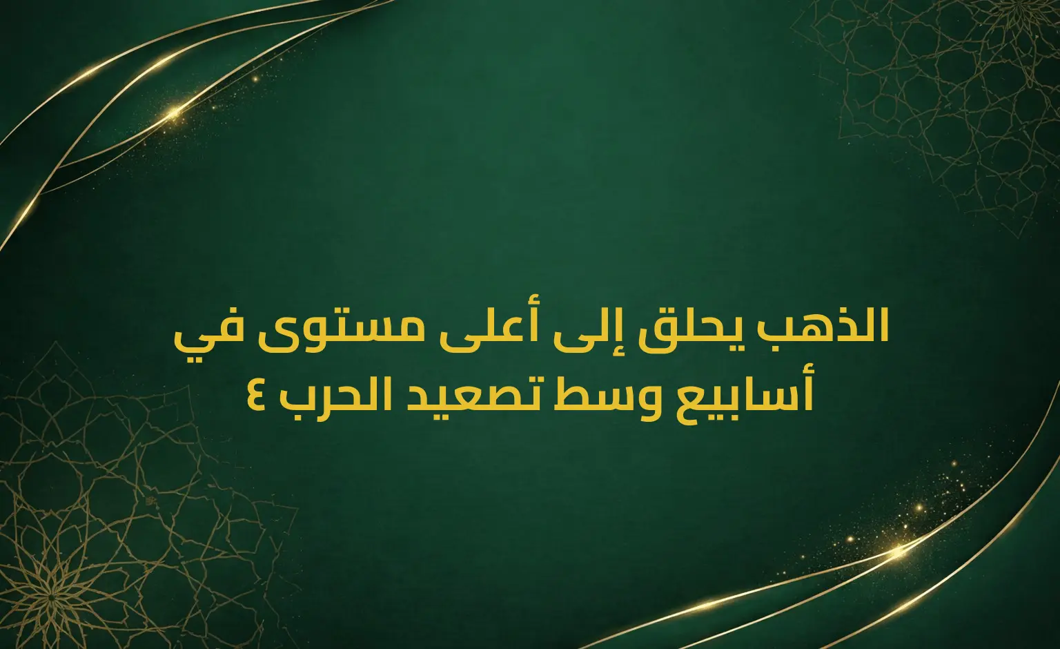 الذهب يحلق إلى أعلى مستوى في 4 أسابيع وسط تصعيد الحرب