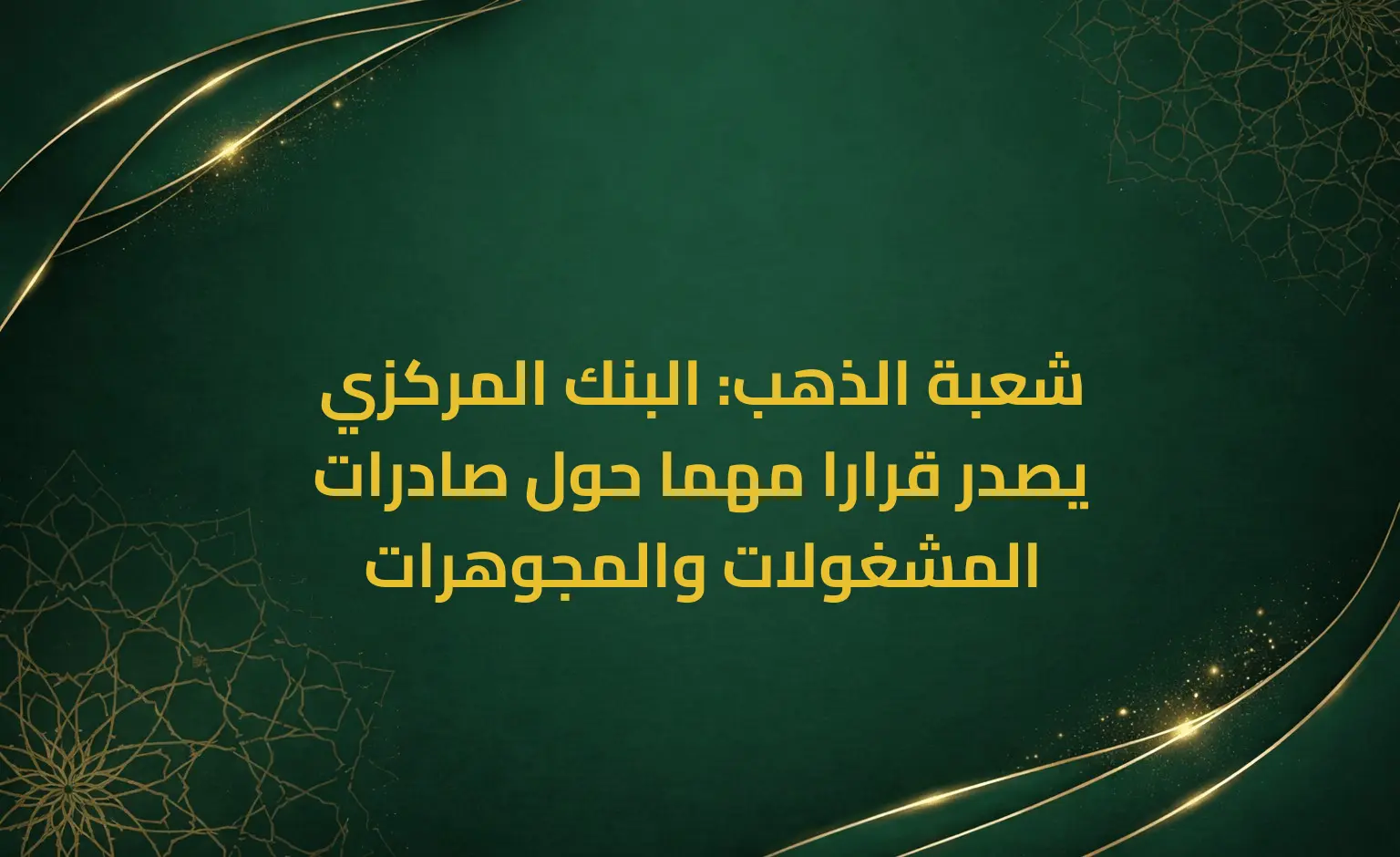 شعبة الذهب: البنك المركزي يصدر قرارا مهما حول صادرات المشغولات والمجوهرات