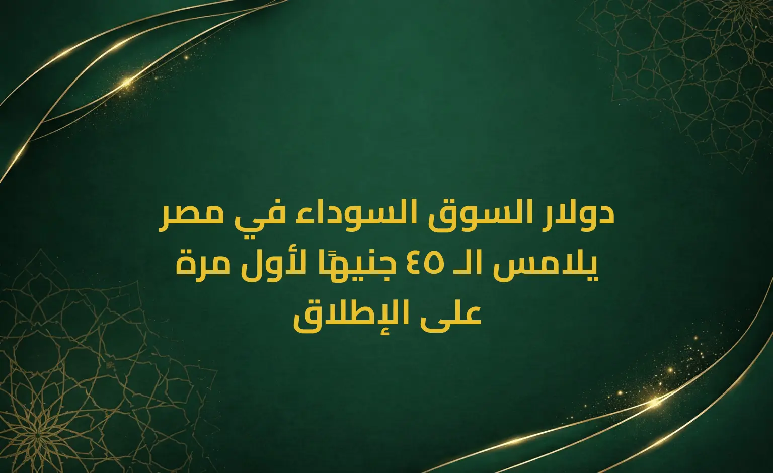 دولار السوق السوداء في مصر يلامس الـ 45 جنيهًا لأول مرة على الإطلاق