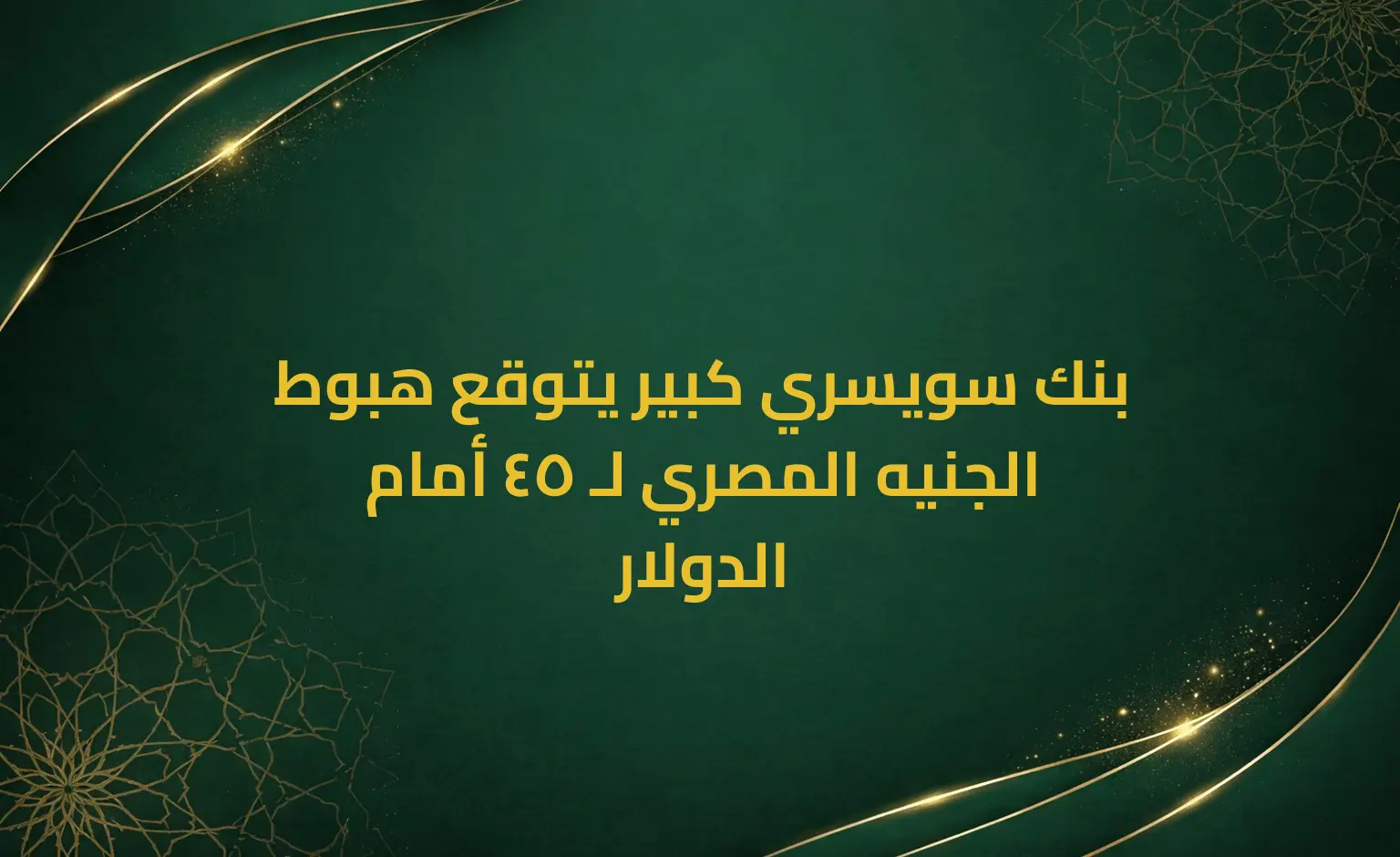 بنك سويسري كبير يتوقع هبوط الجنيه المصري لـ 45 أمام الدولار