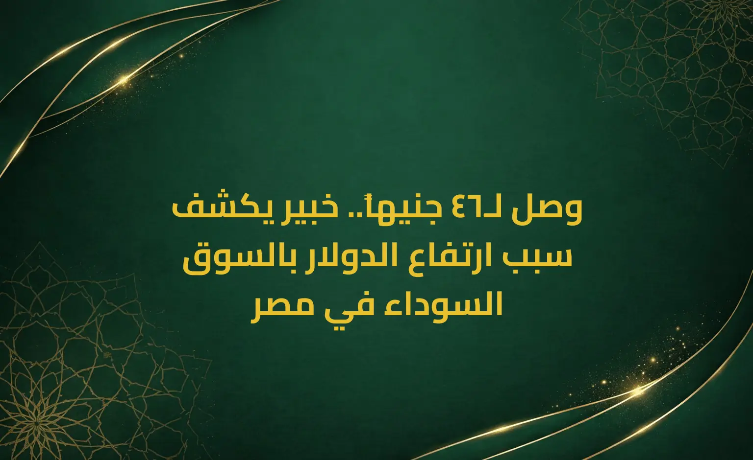 وصل لـ46 جنيهاً.. خبير يكشف سبب ارتفاع الدولار بالسوق السوداء في مصر