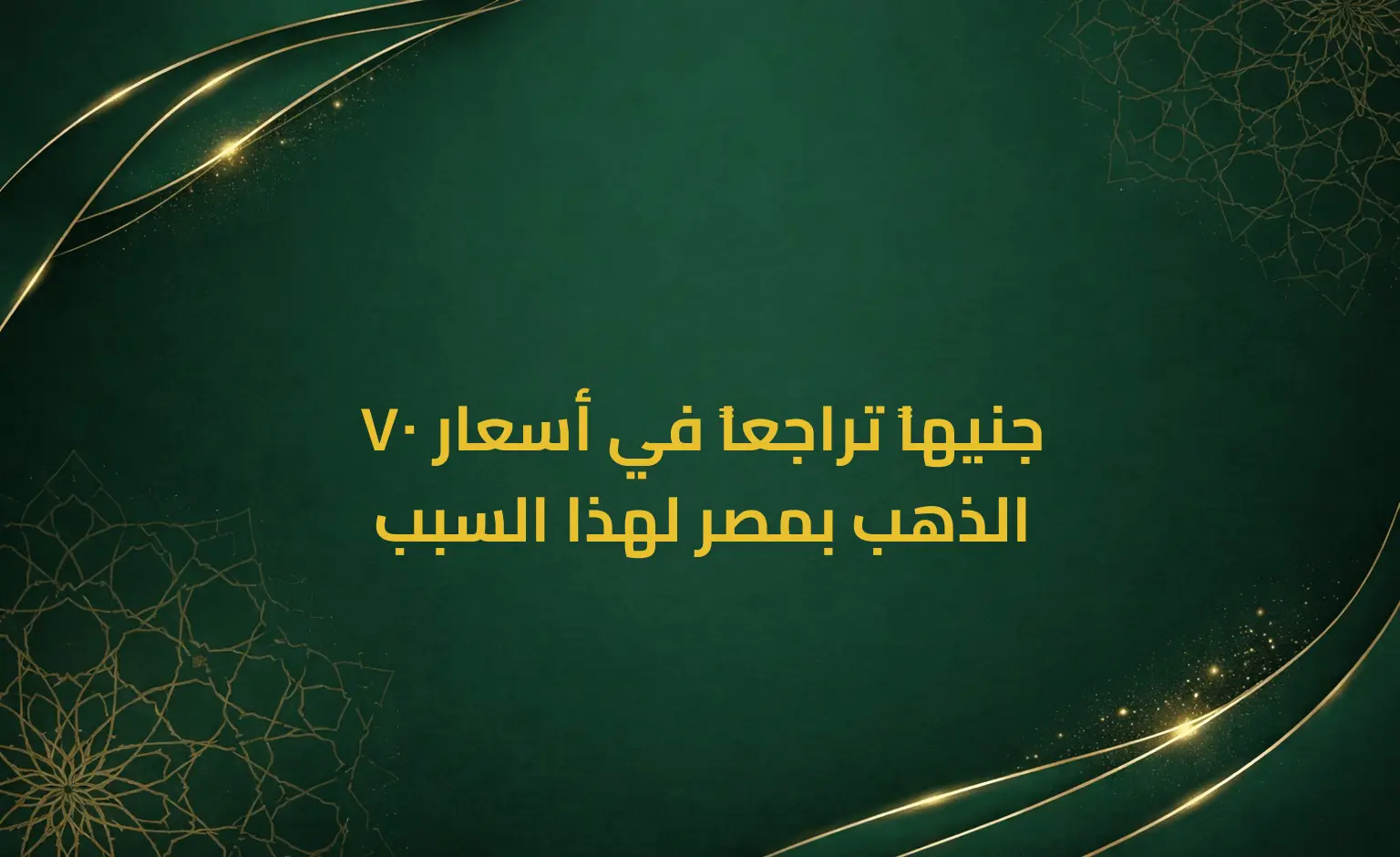 70 جنيهاً تراجعاً في أسعار الذهب بمصر لهذا السبب