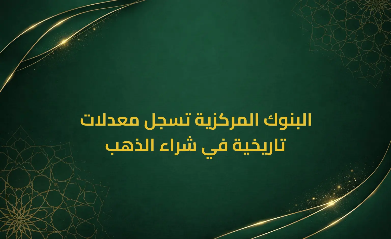 البنوك المركزية تسجل معدلات تاريخية في شراء الذهب