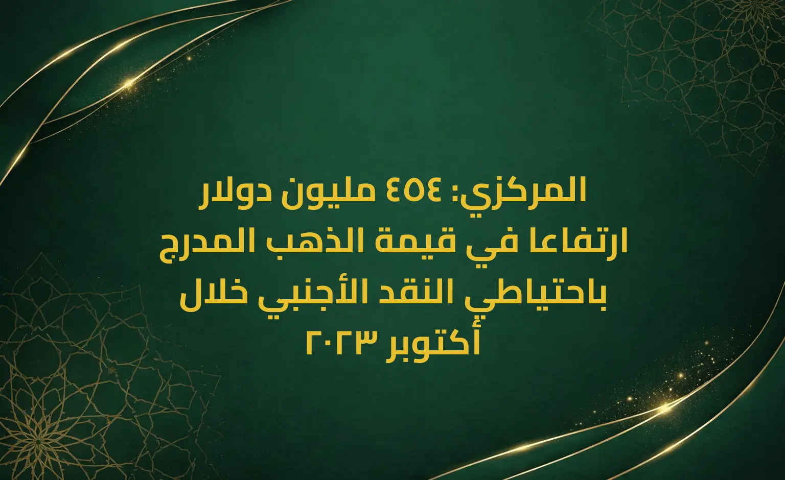 المركزي: 454 مليون دولار ارتفاعا في قيمة الذهب المدرج باحتياطي النقد الأجنبي خلال أكتوبر 2023
