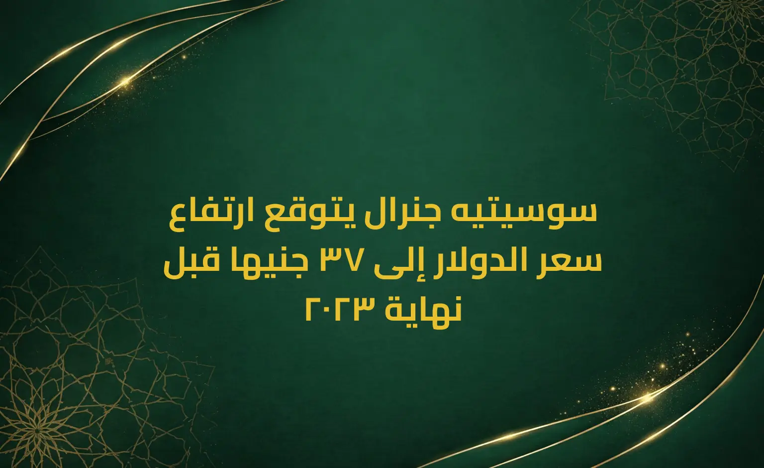 سوسيتيه جنرال يتوقع ارتفاع سعر الدولار إلى 37 جنيها قبل نهاية 2023