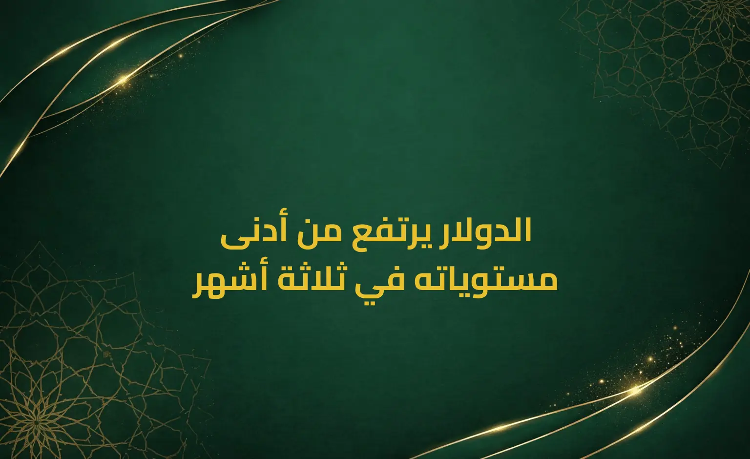 الدولار يرتفع من أدنى مستوياته في ثلاثة أشهر