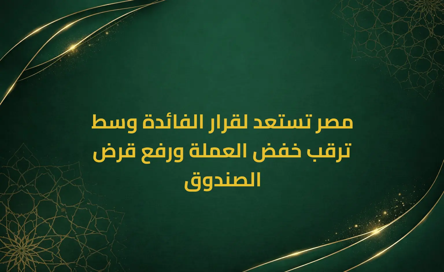 مصر تستعد لقرار الفائدة وسط ترقب خفض العملة ورفع قرض الصندوق