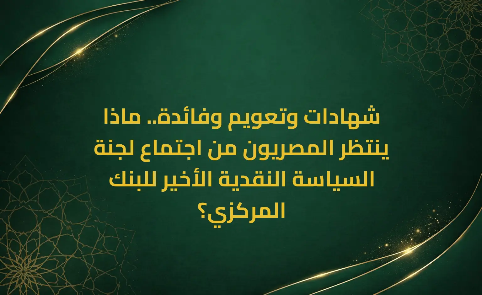 شهادات وتعويم وفائدة.. ماذا ينتظر المصريون من اجتماع لجنة السياسة النقدية الأخير للبنك المركزي؟