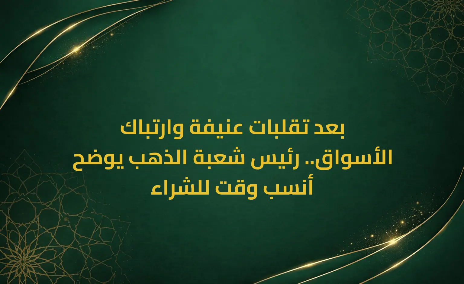 بعد تقلبات عنيفة وارتباك الأسواق.. رئيس شعبة الذهب يوضح أنسب وقت للشراء