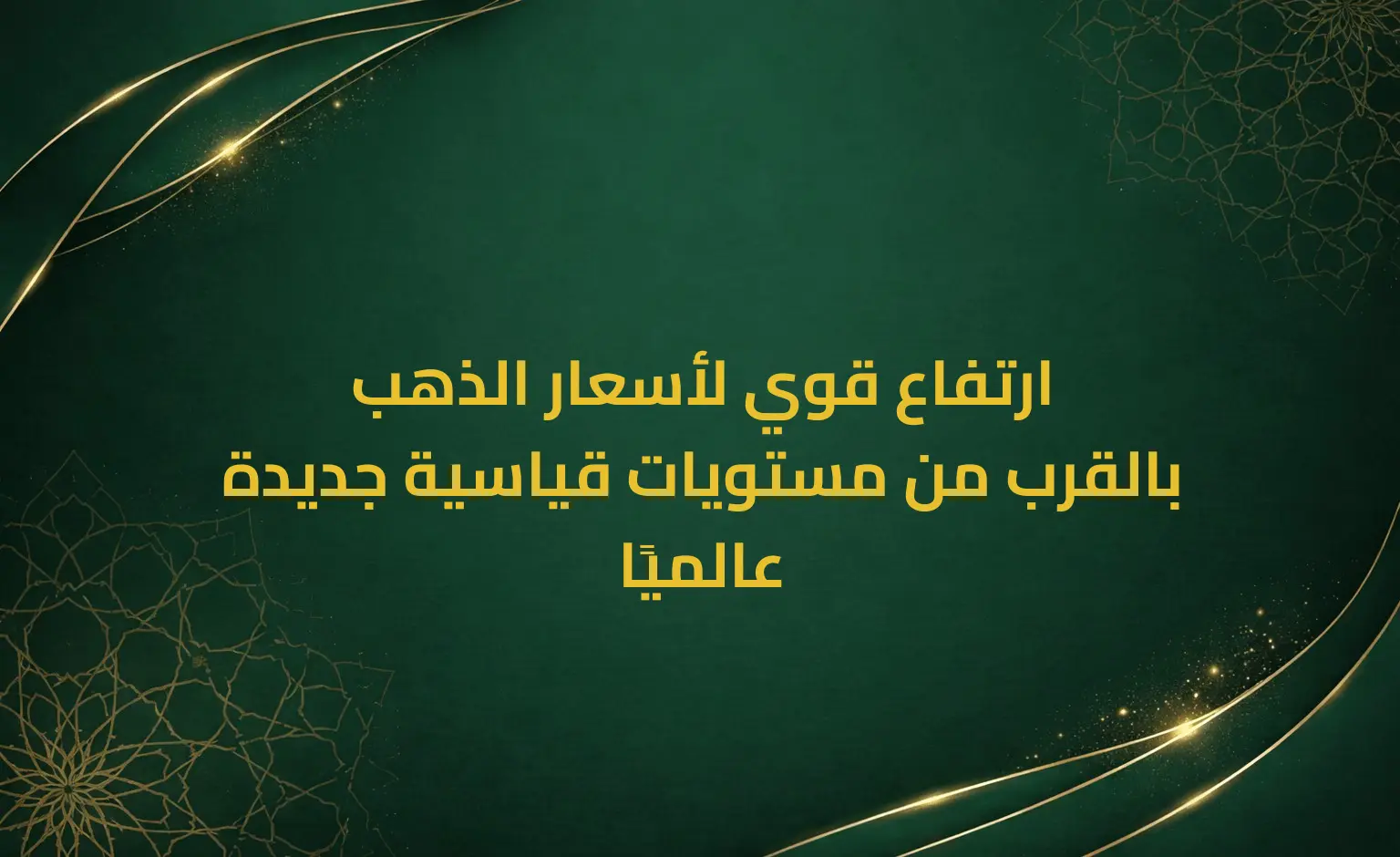 ارتفاع قوي لأسعار الذهب بالقرب من مستويات قياسية جديدة عالميًا