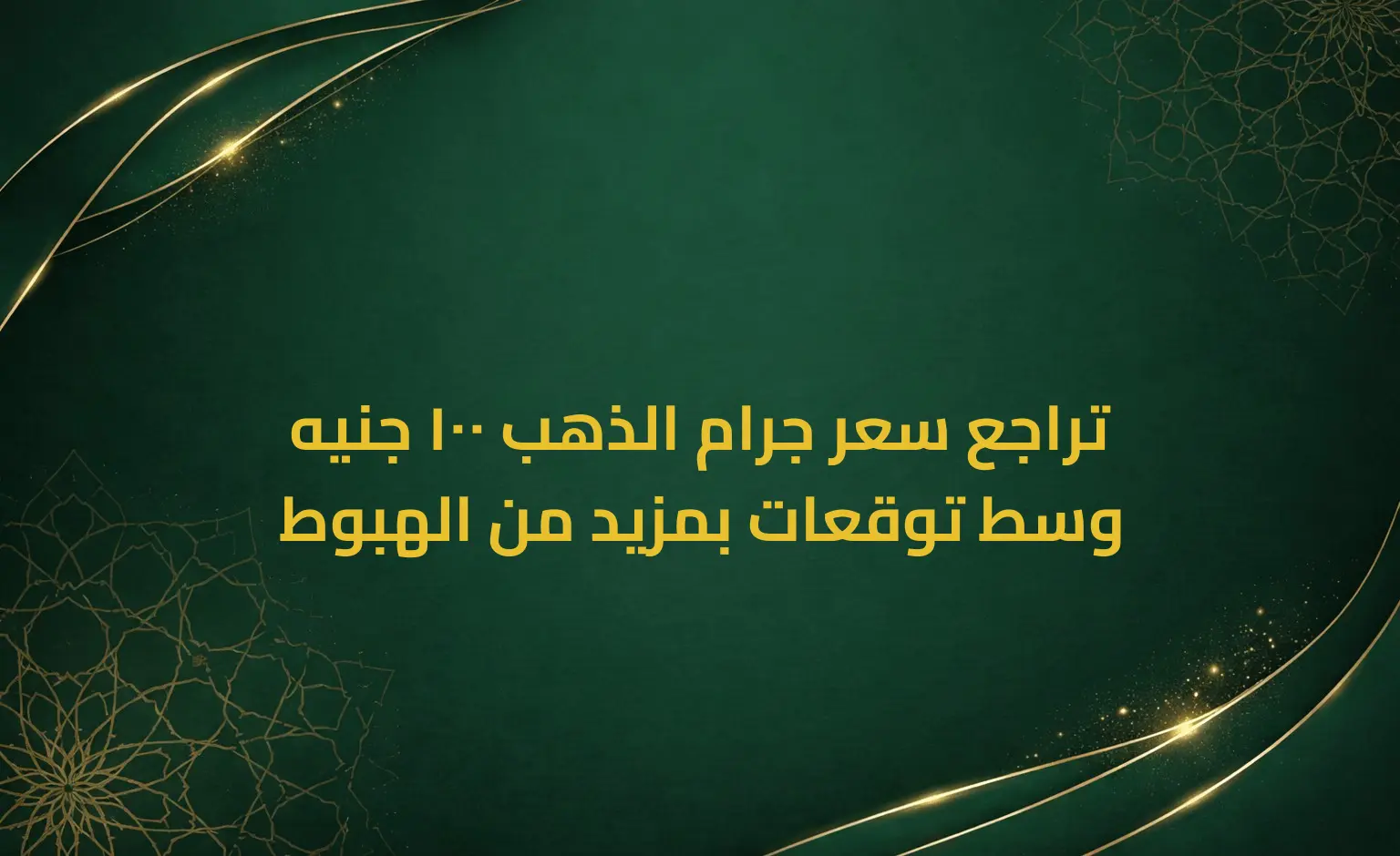 تراجع سعر جرام الذهب 100 جنيه وسط توقعات بمزيد من الهبوط