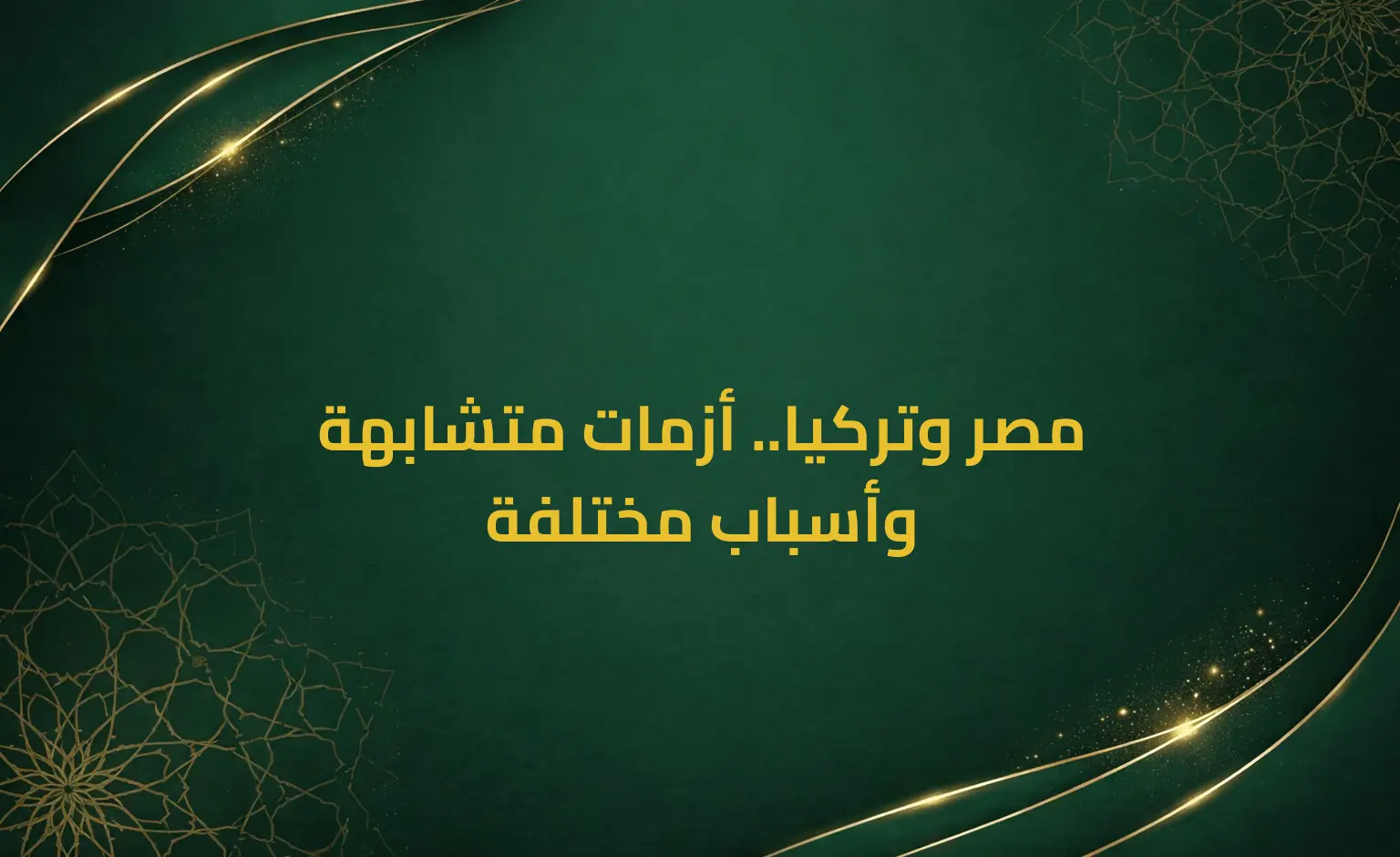 مصر وتركيا.. أزمات متشابهة وأسباب مختلفة