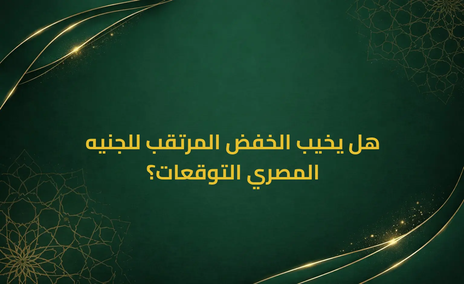 هل يخيب الخفض المرتقب للجنيه المصري التوقعات؟