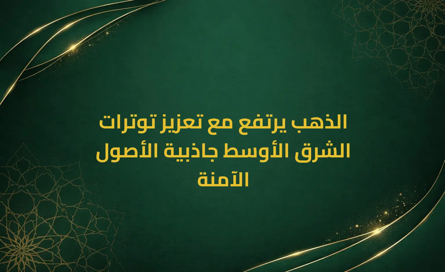 الذهب يرتفع مع تعزيز توترات الشرق الأوسط جاذبية الأصول الآمنة