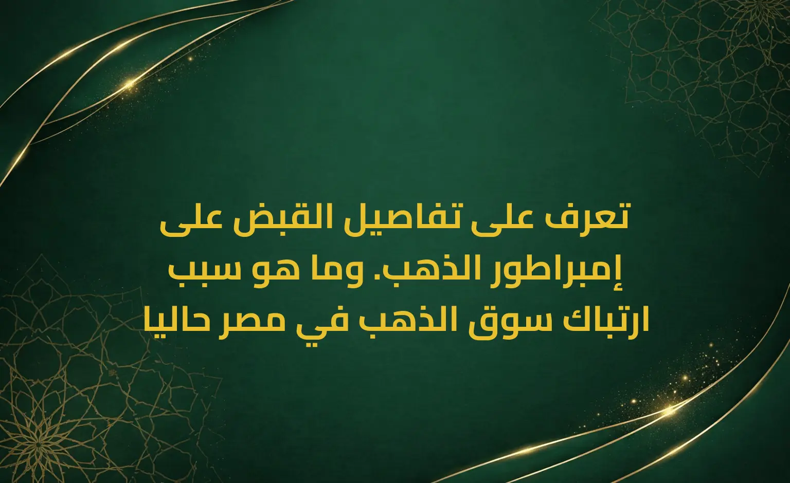 تعرف على تفاصيل القبض على إمبراطور الذهب. وما هو سبب ارتباك سوق الذهب في مصر حاليا