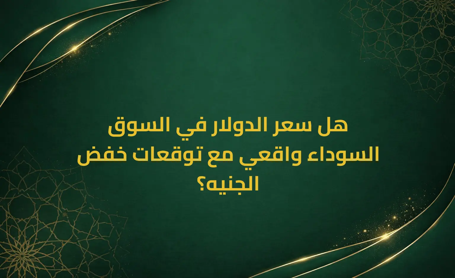 هل سعر الدولار في السوق السوداء واقعي مع توقعات خفض الجنيه؟