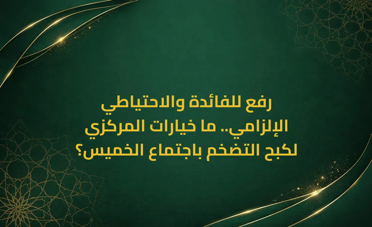 رفع للفائدة والاحتياطي الإلزامي.. ما خيارات المركزي لكبح التضخم باجتماع الخميس؟
