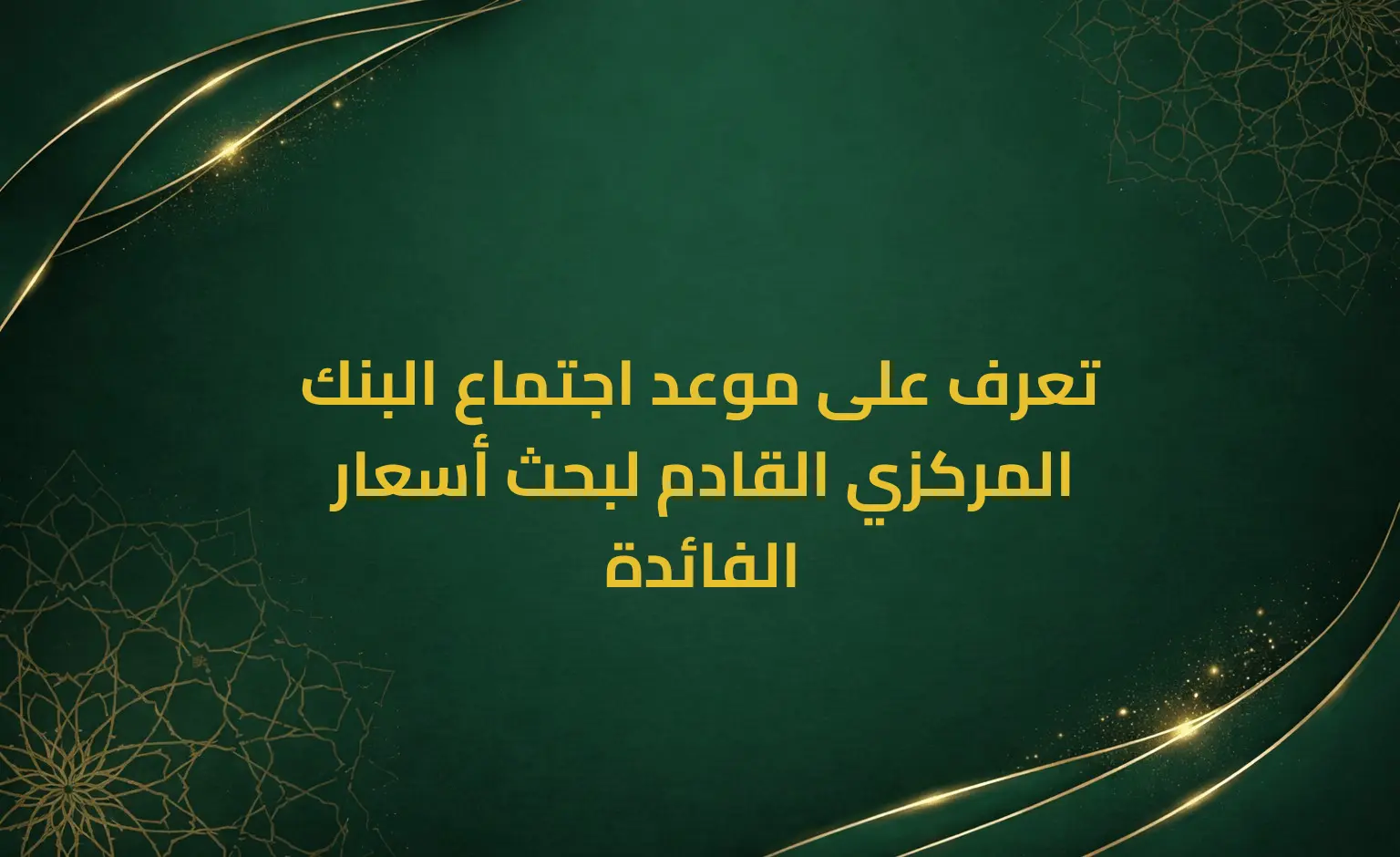 تعرف على موعد اجتماع البنك المركزي القادم لبحث أسعار الفائدة