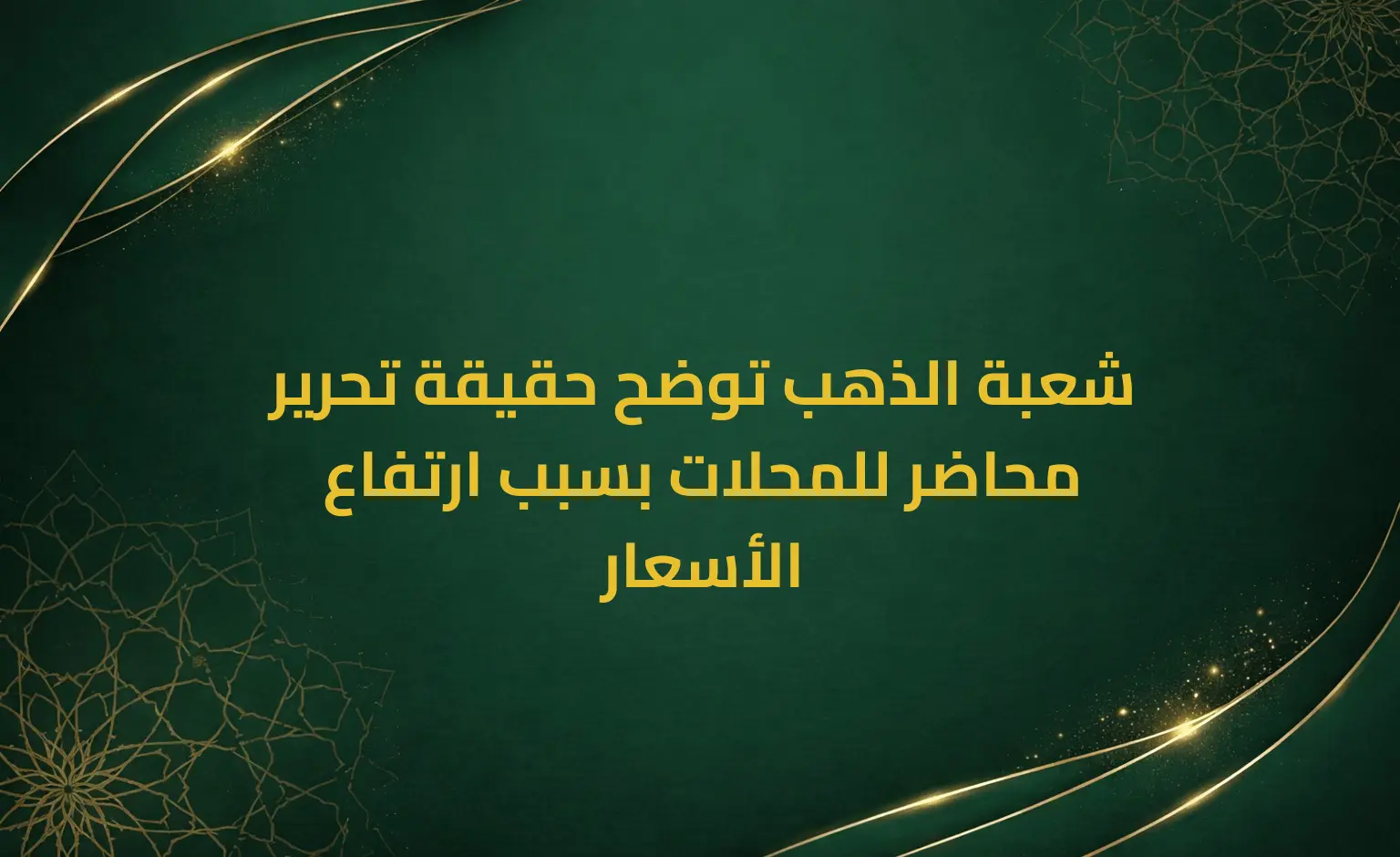 شعبة الذهب توضح حقيقة تحرير محاضر للمحلات بسبب ارتفاع الأسعار