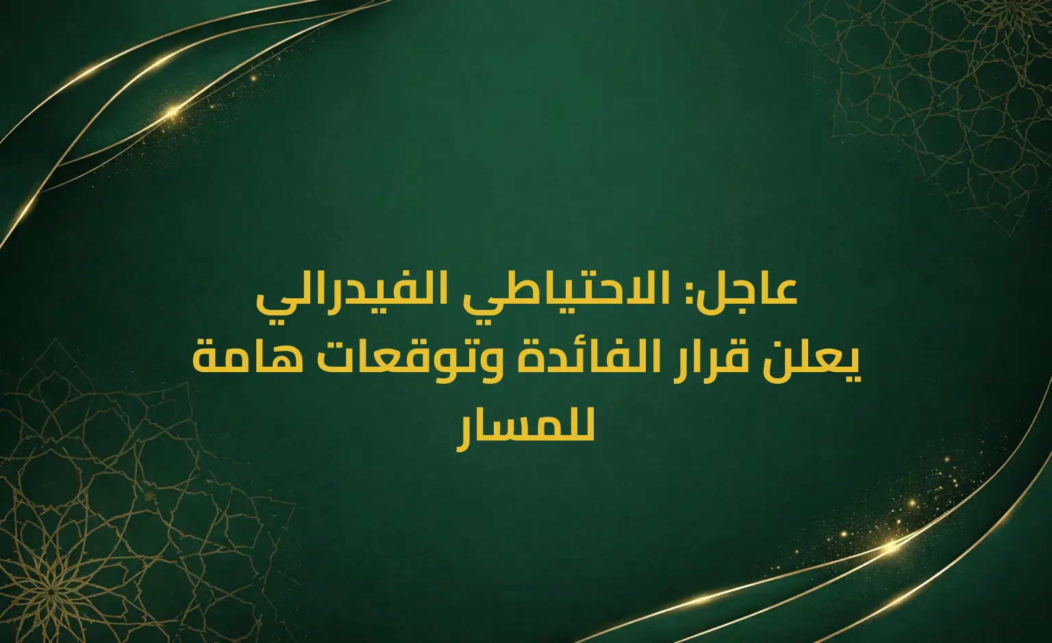 عاجل: الاحتياطي الفيدرالي يعلن قرار الفائدة وتوقعات هامة للمسار