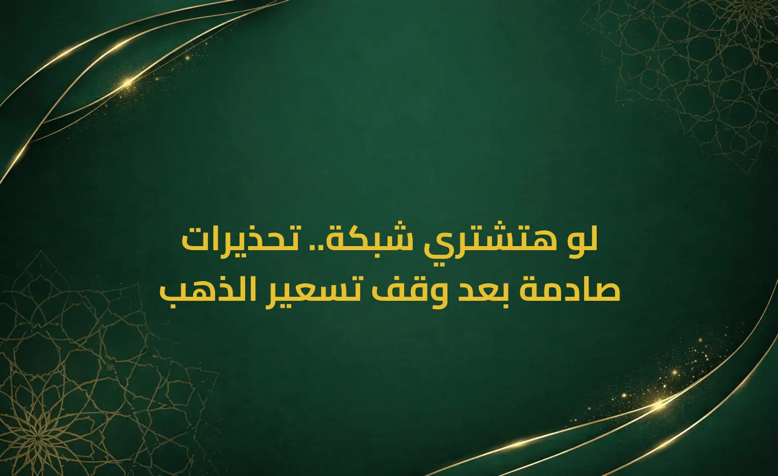 لو هتشتري شبكة.. تحذيرات صادمة بعد وقف تسعير الذهب