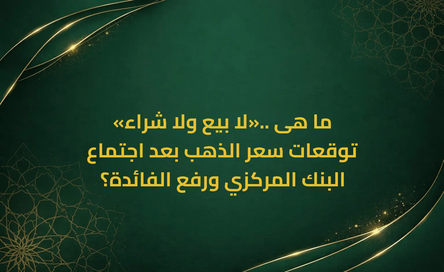 «لا بيع ولا شراء».. ما هى توقعات سعر الذهب بعد اجتماع البنك المركزي ورفع الفائدة؟