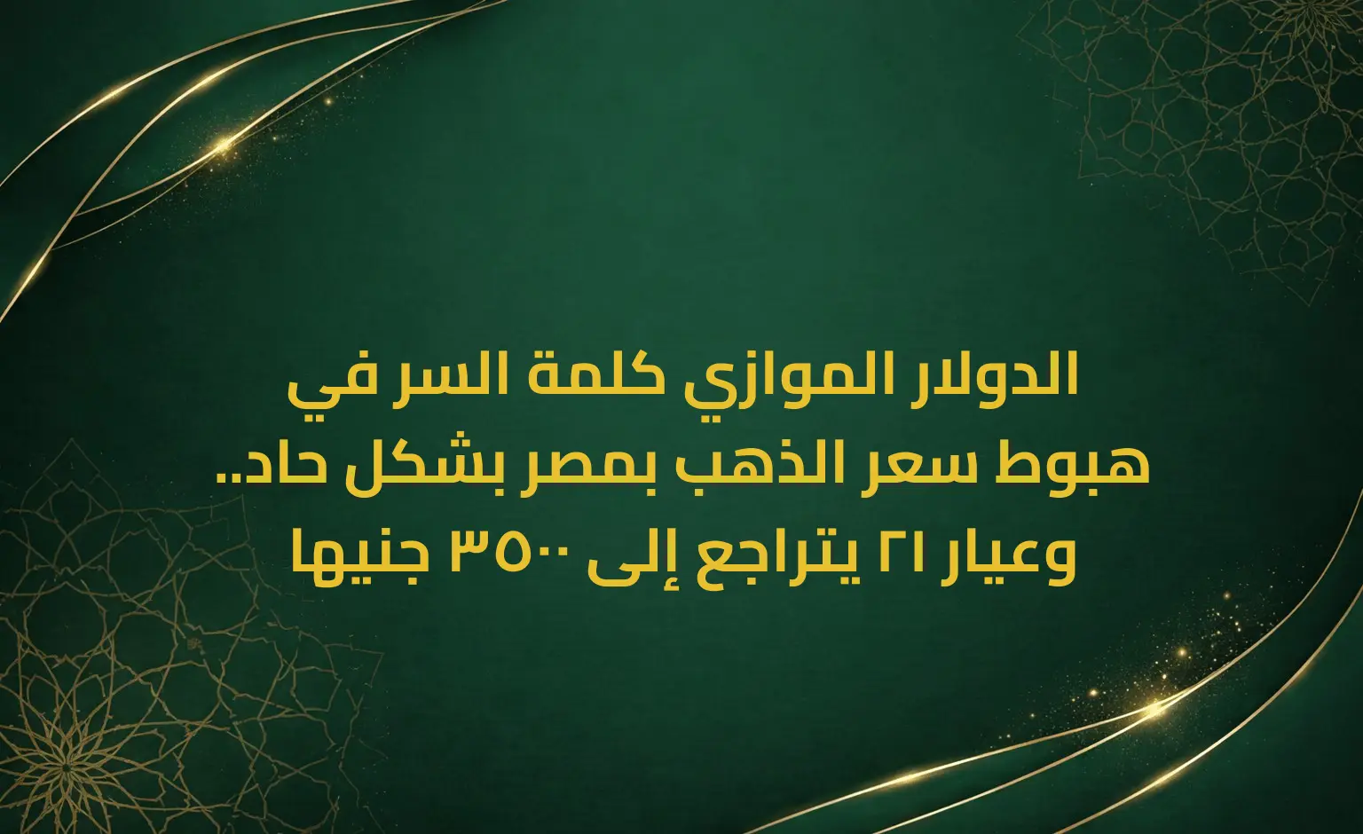 الدولار الموازي كلمة السر في هبوط سعر الذهب بمصر بشكل حاد.. وعيار 21 يتراجع إلى 3500 جنيها