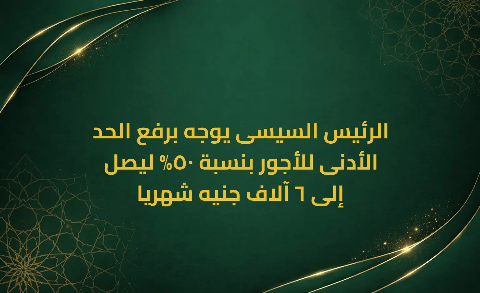 الرئيس السيسى يوجه برفع الحد الأدنى للأجور بنسبة 50% ليصل إلى 6 آلاف جنيه شهريا