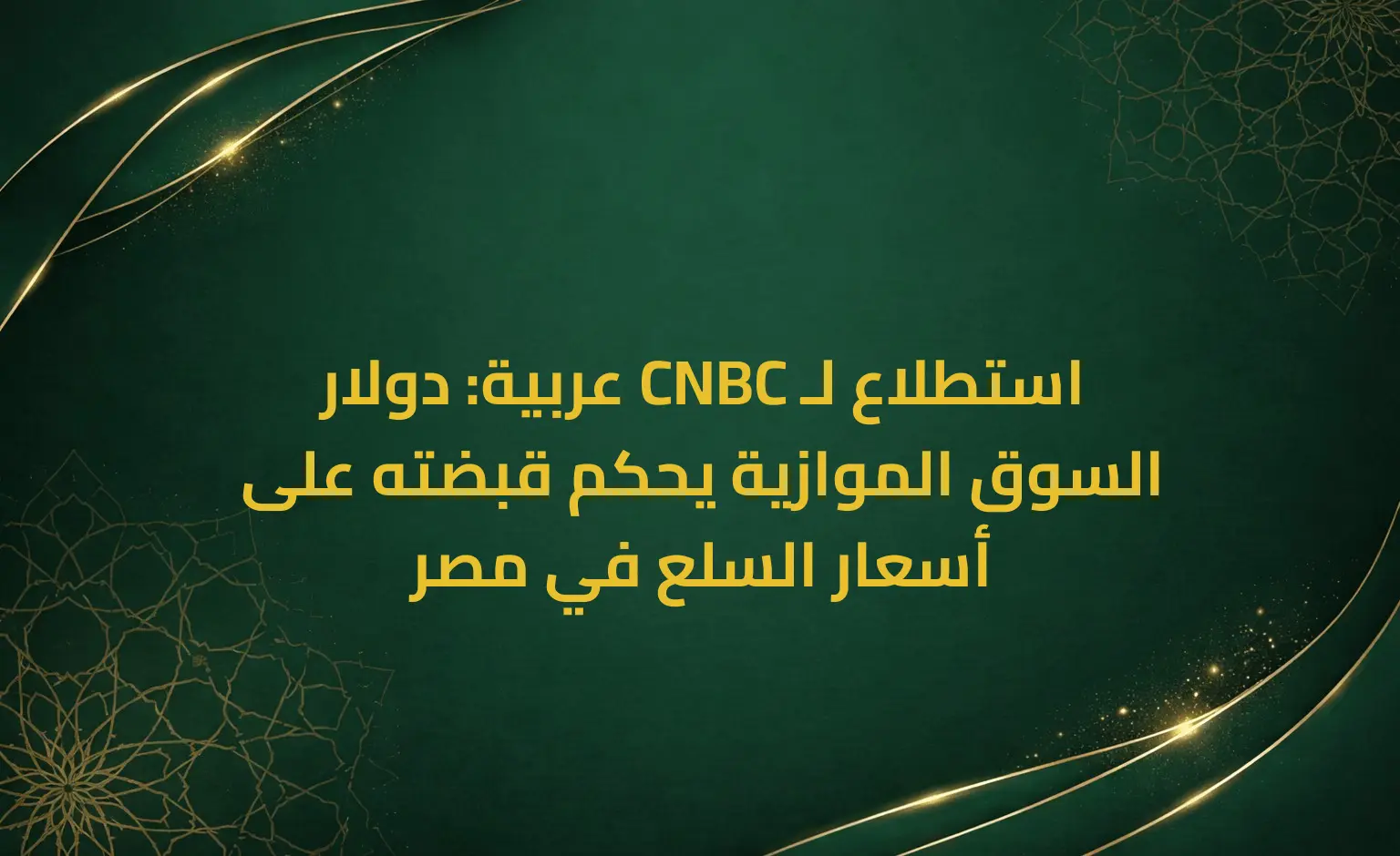استطلاع لـ CNBC عربية: دولار السوق الموازية يحكم قبضته على أسعار السلع في مصر