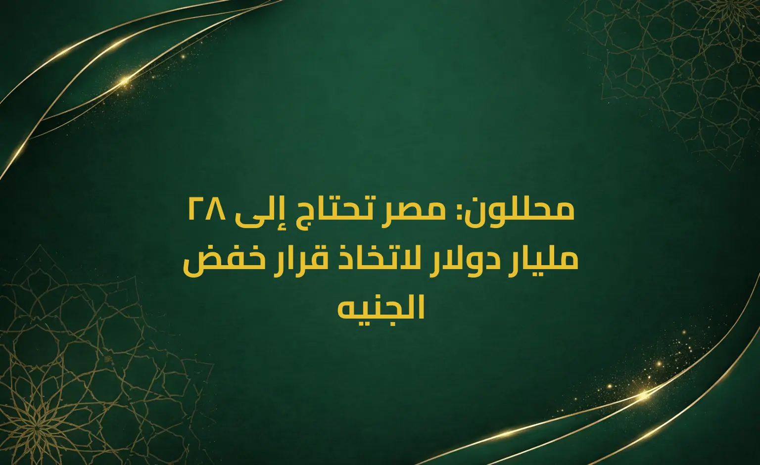 محللون: مصر تحتاج إلى 28 مليار دولار لاتخاذ قرار خفض الجنيه
