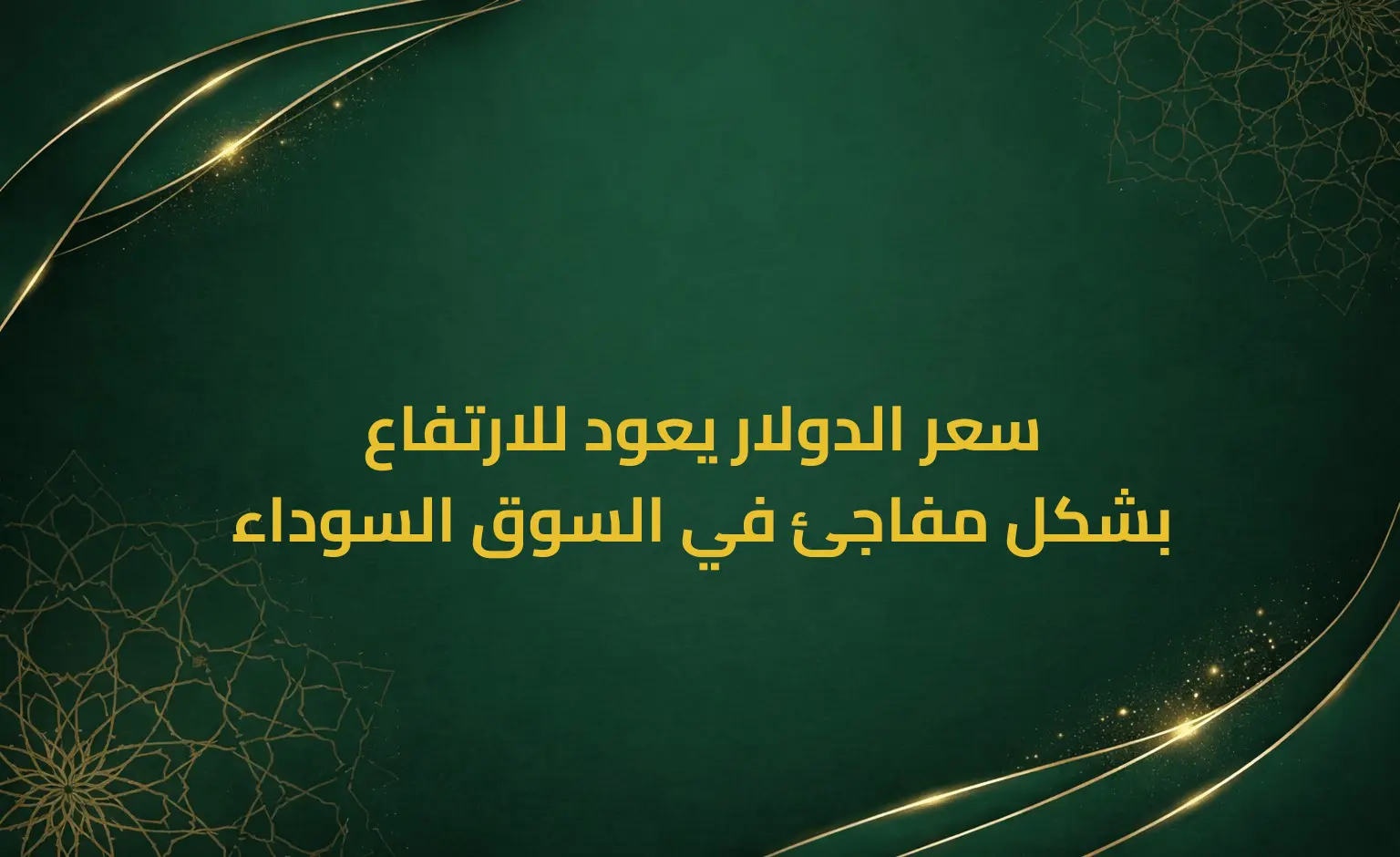 سعر الدولار يعود للارتفاع بشكل مفاجئ في السوق السوداء