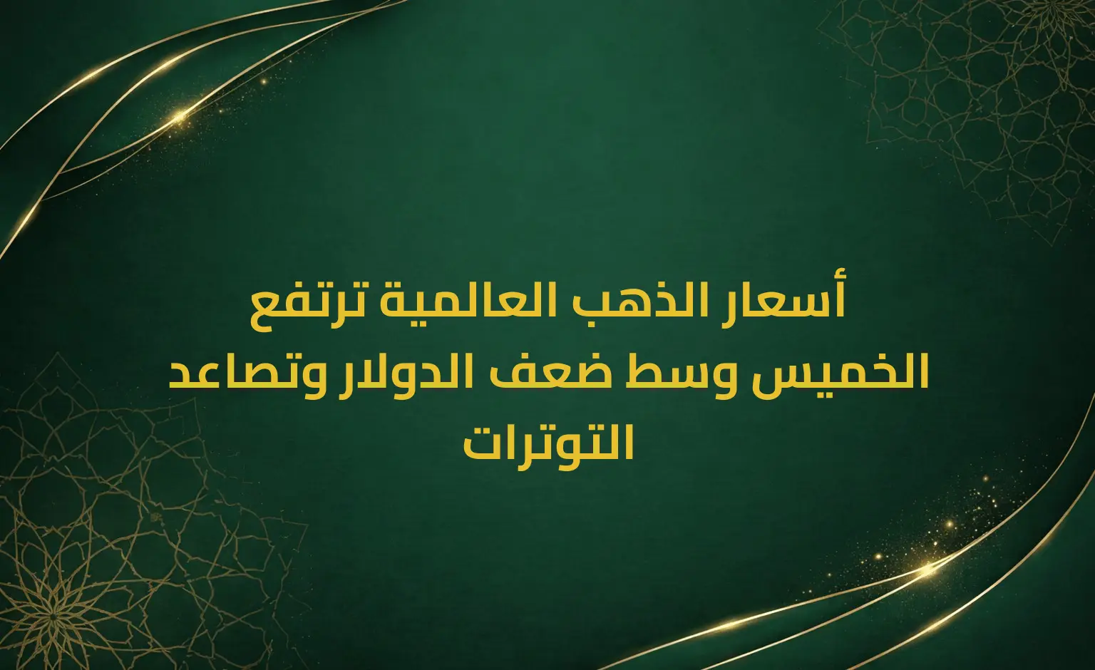 أسعار الذهب العالمية ترتفع الخميس وسط ضعف الدولار وتصاعد التوترات