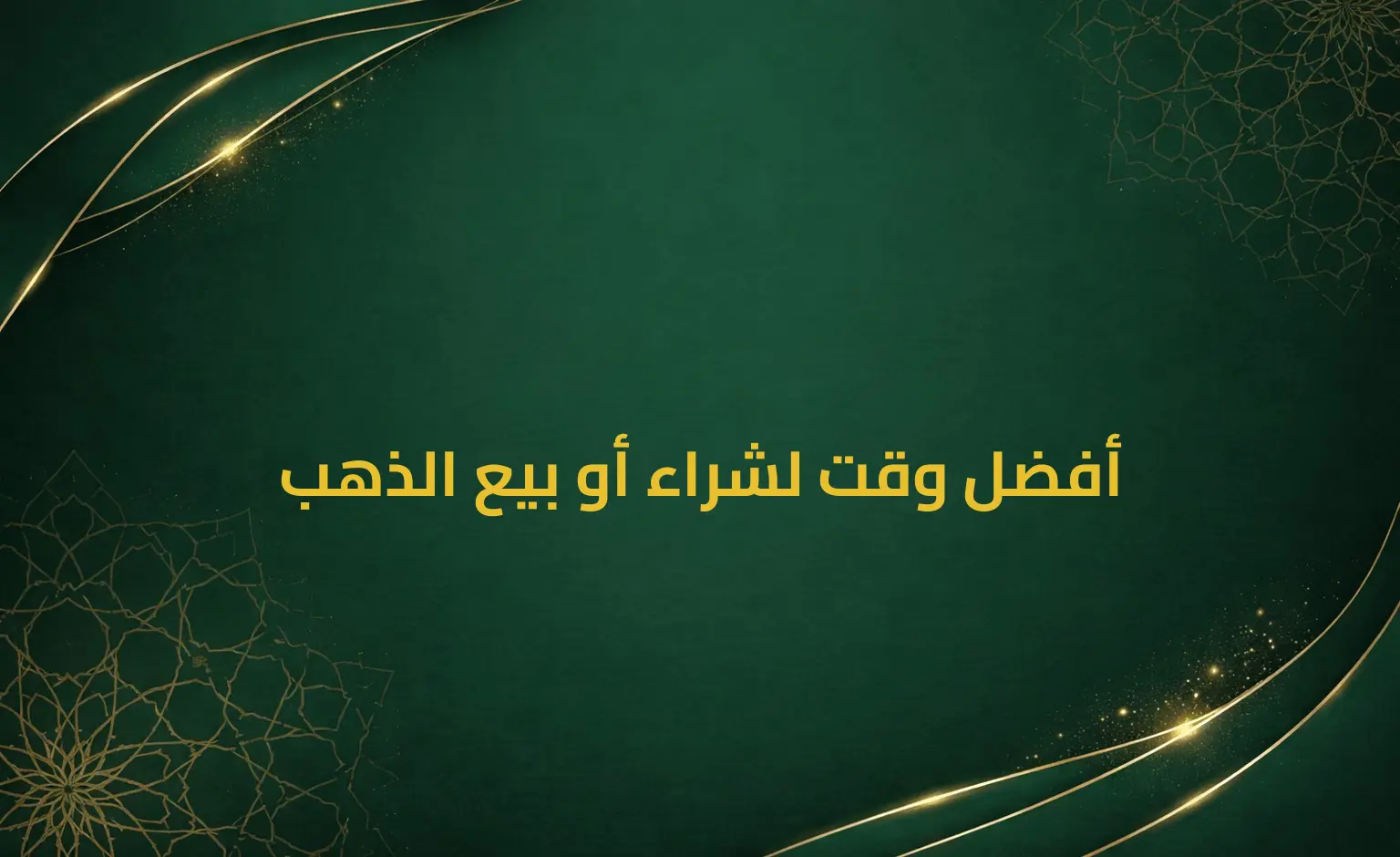 أفضل وقت لشراء أو بيع الذهب