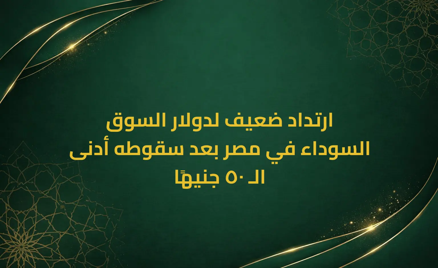 ارتداد ضعيف لدولار السوق السوداء في مصر بعد سقوطه أدنى الـ 50 جنيهًا
