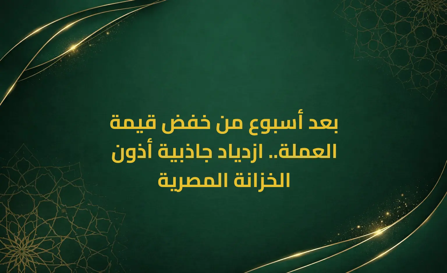 بعد أسبوع من خفض قيمة العملة.. ازدياد جاذبية أذون الخزانة المصرية