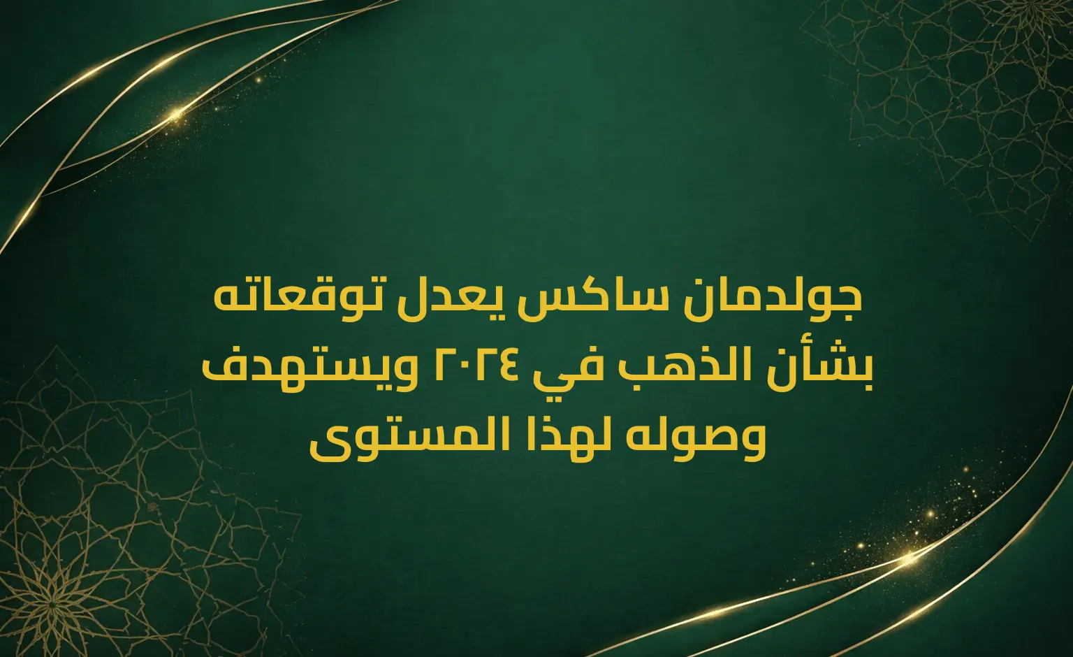 جولدمان ساكس يعدل توقعاته بشأن الذهب في 2024 ويستهدف وصوله لهذا المستوى