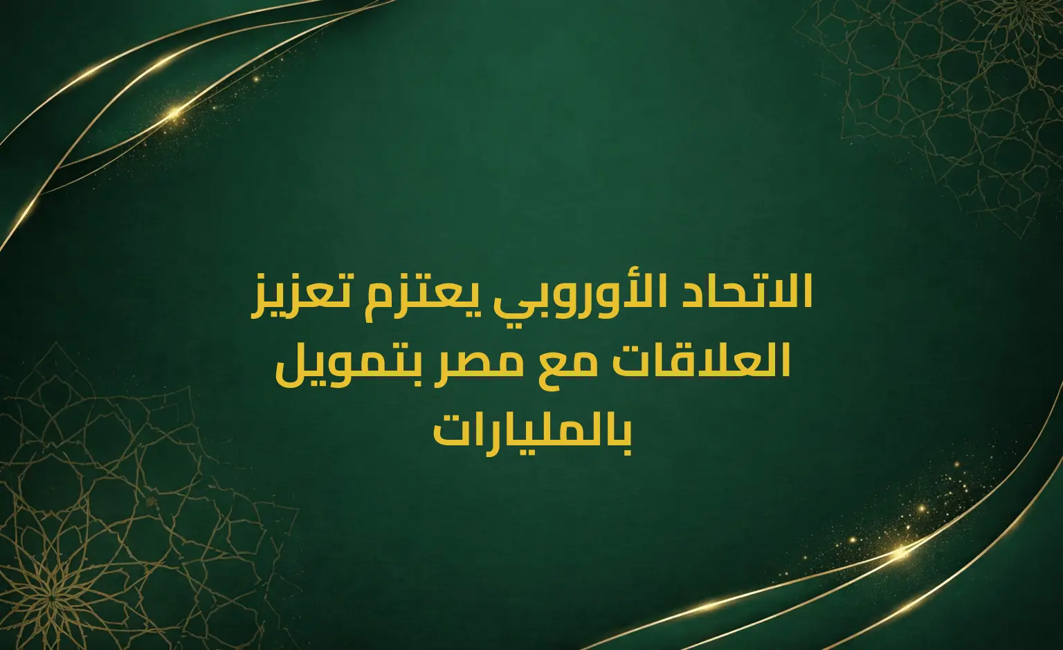 الاتحاد الأوروبي يعتزم تعزيز العلاقات مع مصر بتمويل بالمليارات